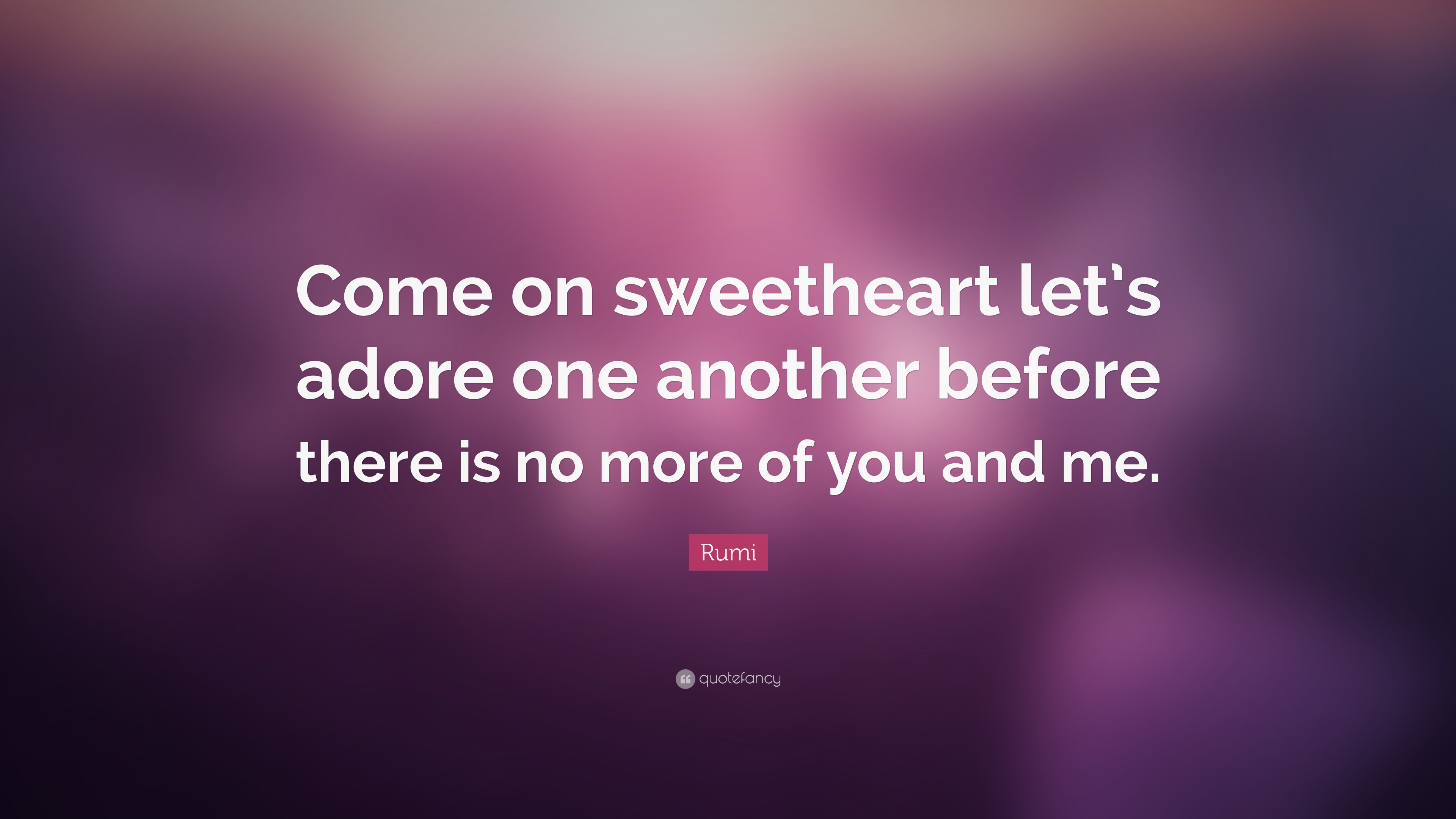133031-Rumi-Quote-Come-on-sweetheart-let-s-adore-one-another-before-there.jpg