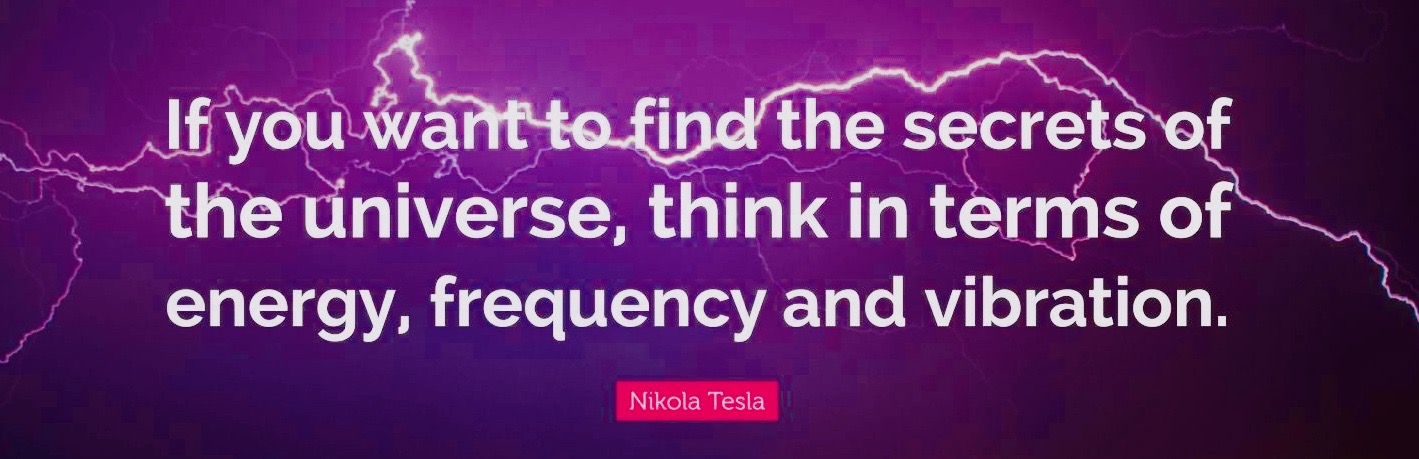 6361070-Nikola-Tesla-Quote-If-you-want-to-find-the-secrets-of-the-universe 2
